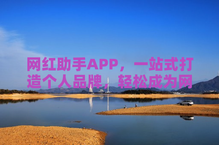 网红助手APP，一站式打造个人品牌，轻松成为网络焦点！