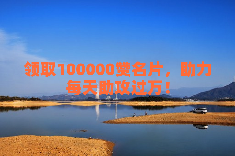 领取100000赞名片，助力每天助攻过万！