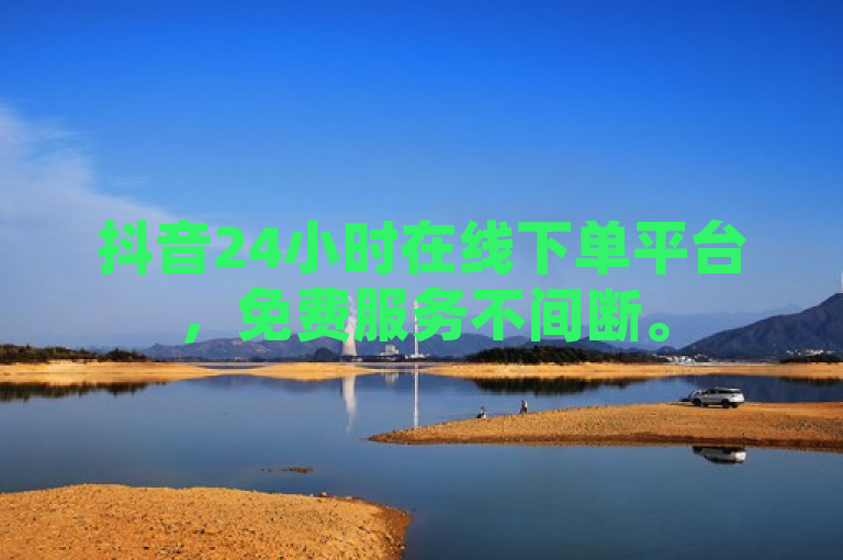 抖音24小时在线下单平台，免费服务不间断。