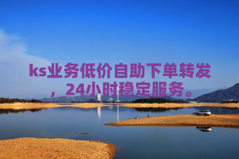 ks业务低价自助下单转发，24小时稳定服务。