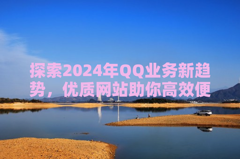 探索2024年QQ业务新趋势，优质网站助你高效便捷！