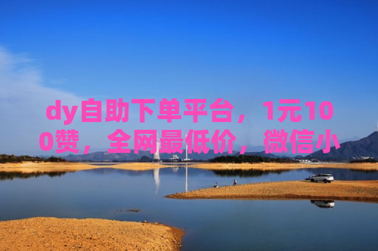 dy自助下单平台，1元100赞，全网最低价，微信小号批发货源首选。