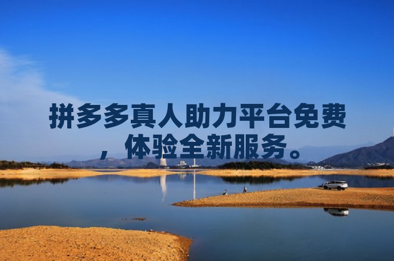 拼多多真人助力平台免费，体验全新服务。