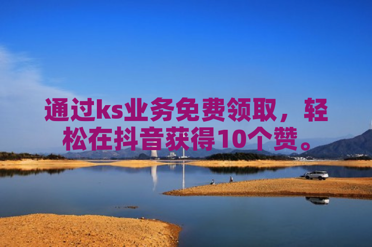 通过ks业务免费领取，轻松在抖音获得10个赞。