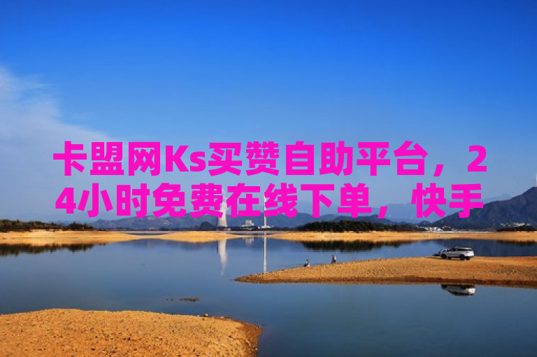 卡盟网Ks买赞自助平台，24小时免费在线下单，快手播放量轻松破万。