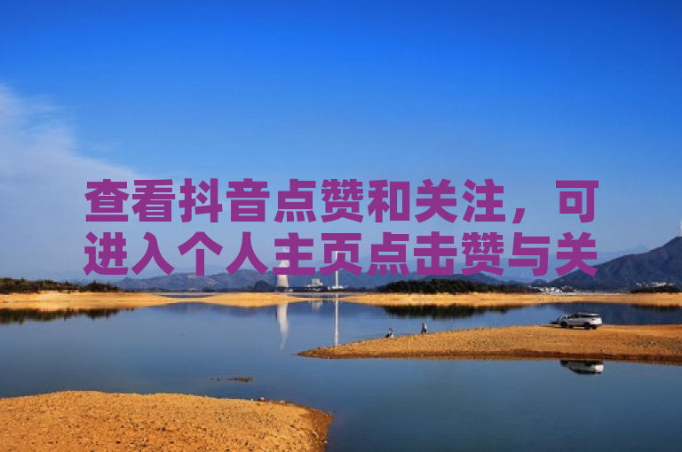 查看抖音点赞和关注，可进入个人主页点击赞与关注图标。