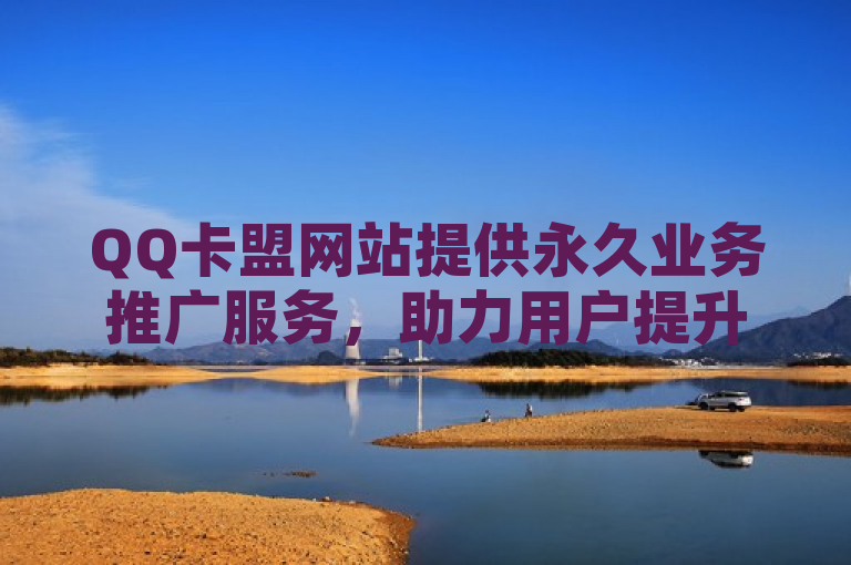 QQ卡盟网站提供永久业务推广服务，助力用户提升QQ账号活跃度。