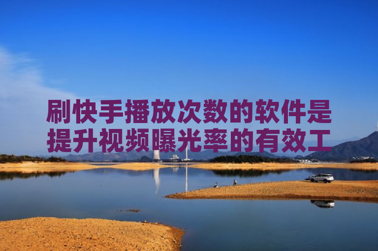 刷快手播放次数的软件是提升视频曝光率的有效工具。