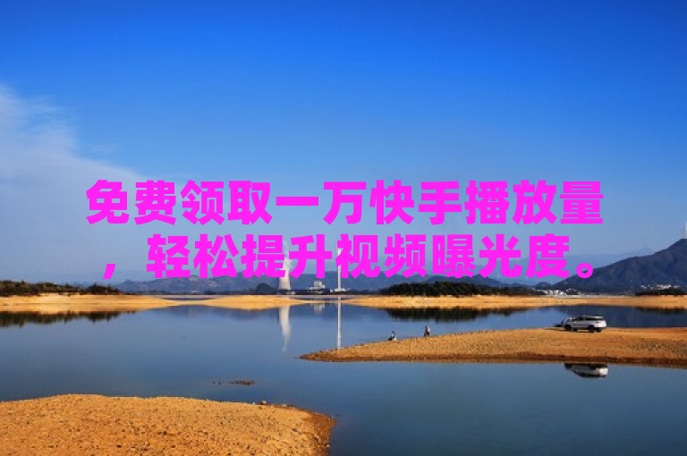 免费领取一万快手播放量，轻松提升视频曝光度。