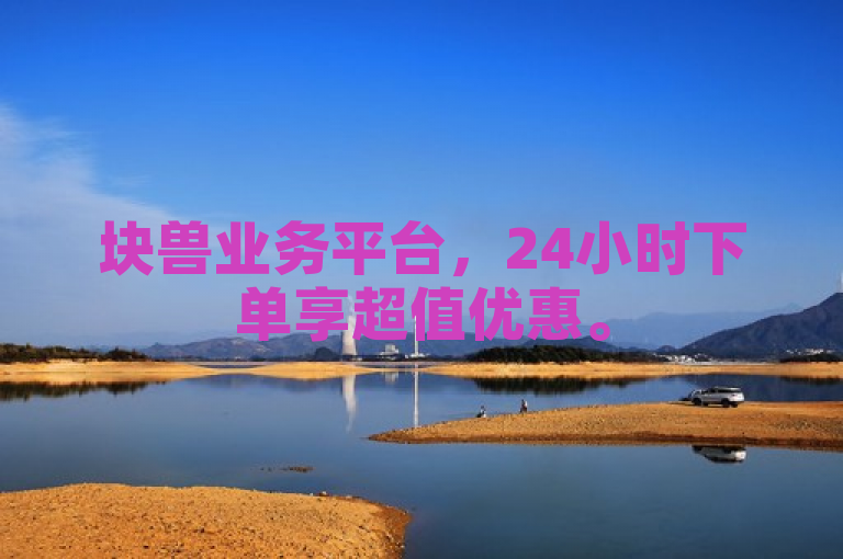 块兽业务平台，24小时下单享超值优惠。