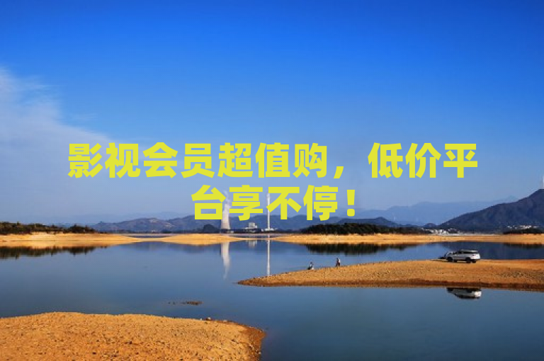 影视会员超值购，低价平台享不停！