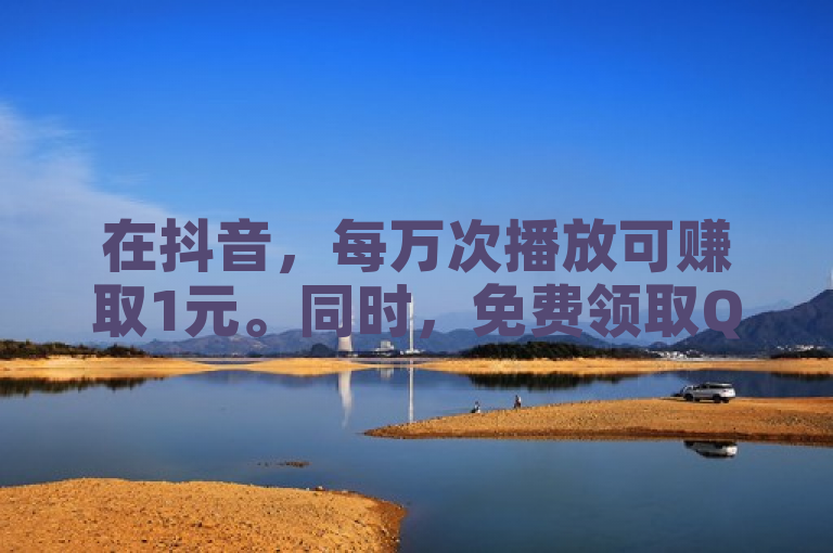 在抖音，每万次播放可赚取1元。同时，免费领取QQ说说浏览网站机会。