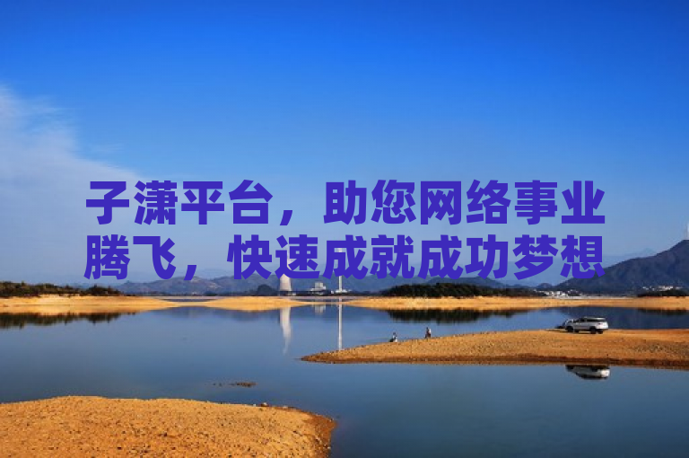子潇平台，助您网络事业腾飞，快速成就成功梦想。