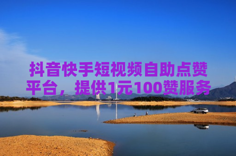 抖音快手短视频自助点赞平台，提供1元100赞服务。