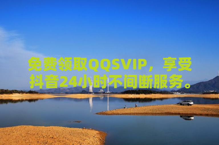免费领取QQSVIP，享受抖音24小时不间断服务。