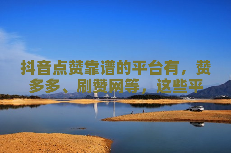 抖音点赞靠谱的平台有，赞多多、刷赞网等，这些平台提供真实有效的点赞服务。