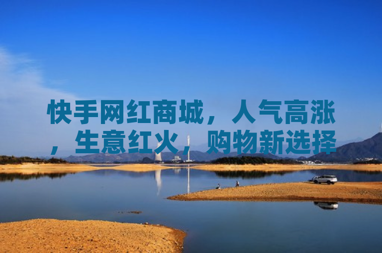 快手网红商城，人气高涨，生意红火，购物新选择！
