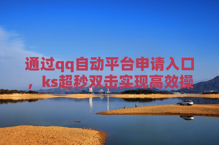 通过qq自动平台申请入口，ks超秒双击实现高效操作。