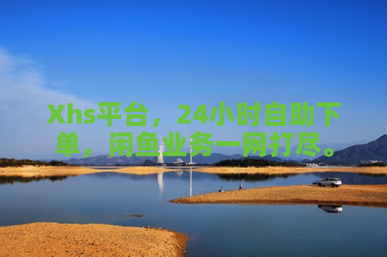 Xhs平台，24小时自助下单，闲鱼业务一网打尽。