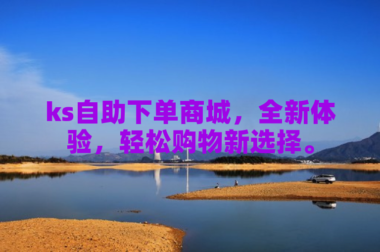 ks自助下单商城，全新体验，轻松购物新选择。