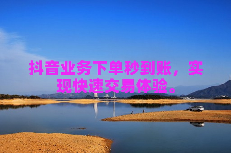 抖音业务下单秒到账，实现快速交易体验。