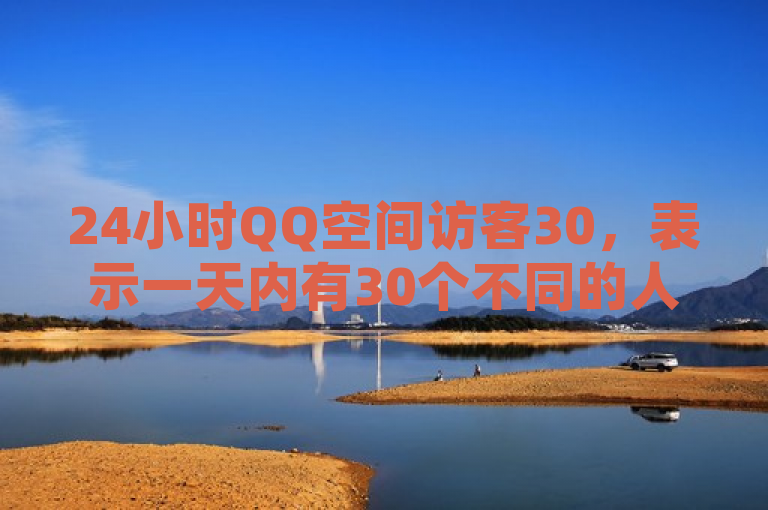 24小时QQ空间访客30，表示一天内有30个不同的人访问了你的空间。