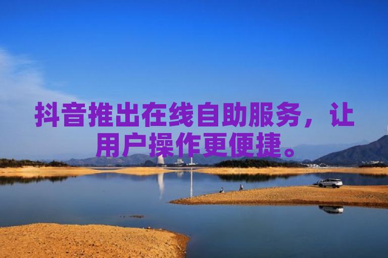 抖音推出在线自助服务，让用户操作更便捷。