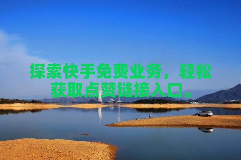 探索快手免费业务，轻松获取点赞链接入口。