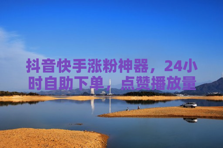 抖音快手涨粉神器，24小时自助下单，点赞播放量轻松翻倍。