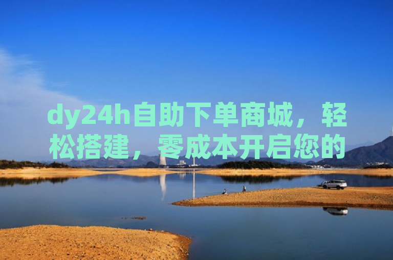dy24h自助下单商城，轻松搭建，零成本开启您的在线零售之旅！