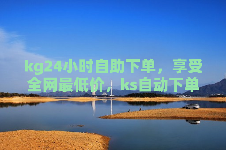kg24小时自助下单，享受全网最低价，ks自动下单平台助您轻松购物。