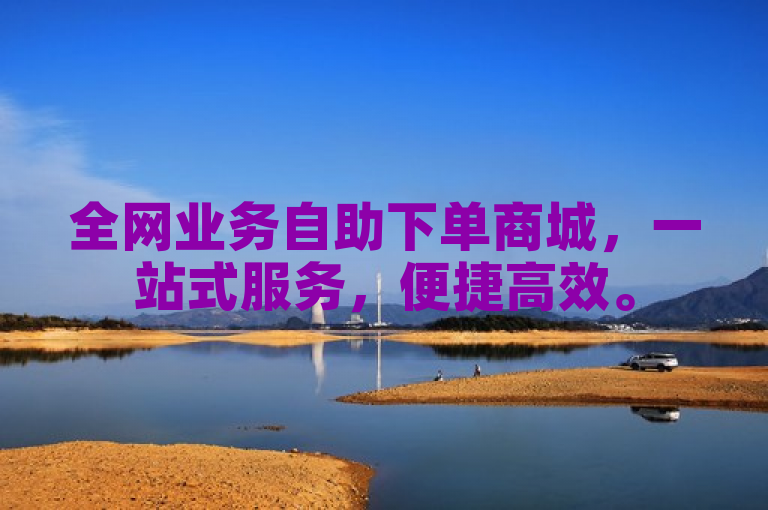 全网业务自助下单商城，一站式服务，便捷高效。