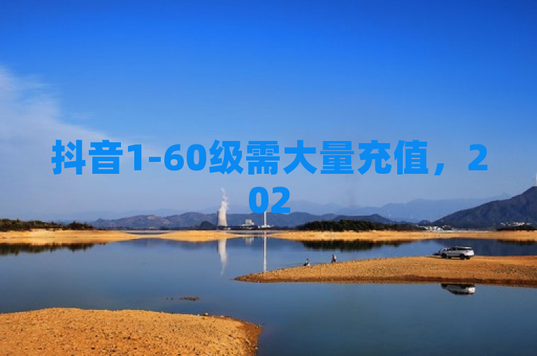 抖音1-60级需大量充值，2025年必学技巧揭秘！