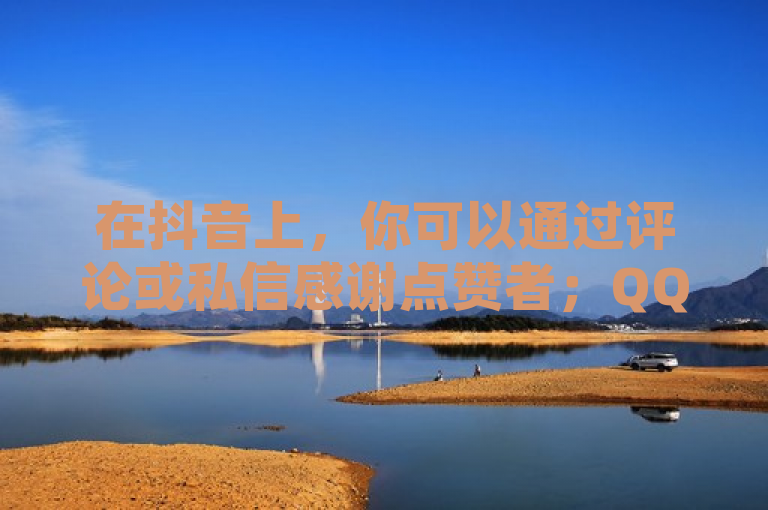 在抖音上，你可以通过评论或私信感谢点赞者；QQ空间不显示访客记录可能是设置问题。