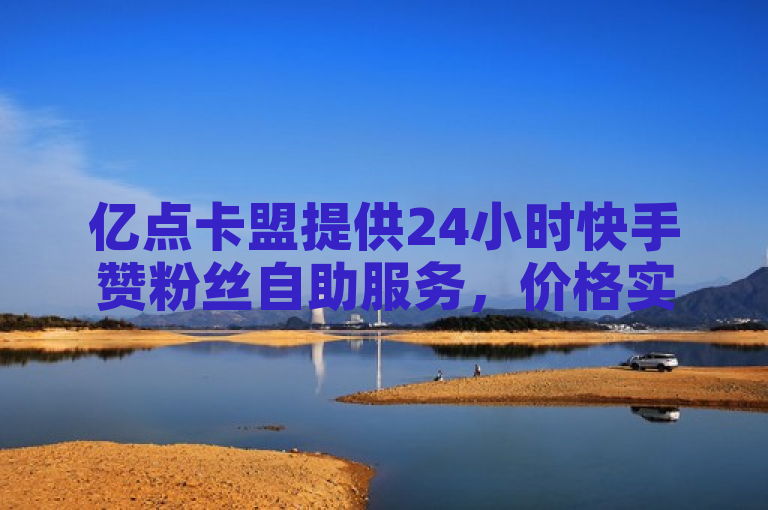 亿点卡盟提供24小时快手赞粉丝自助服务，价格实惠。