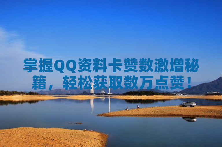 掌握QQ资料卡赞数激增秘籍，轻松获取数万点赞！
