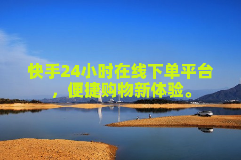 快手24小时在线下单平台，便捷购物新体验。