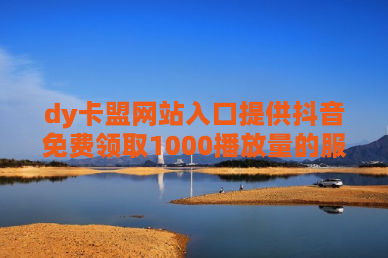dy卡盟网站入口提供抖音免费领取1000播放量的服务。