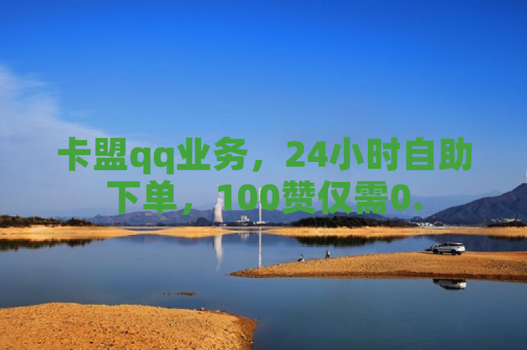 卡盟qq业务，24小时自助下单，100赞仅需0.5元，支持微信支付。