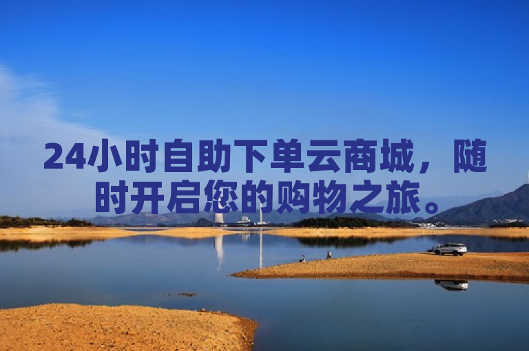 24小时自助下单云商城，随时开启您的购物之旅。