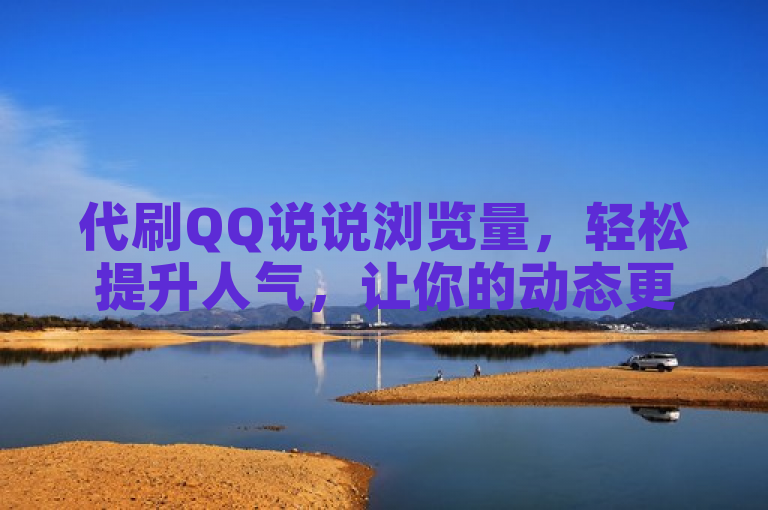 代刷QQ说说浏览量，轻松提升人气，让你的动态更受欢迎。