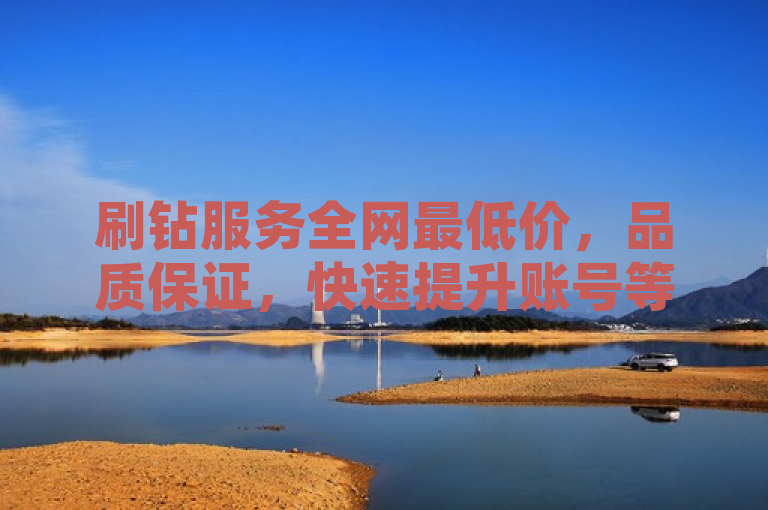 刷钻服务全网最低价，品质保证，快速提升账号等级。