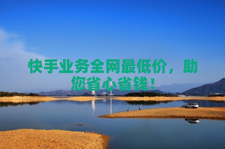快手业务全网最低价，助您省心省钱！