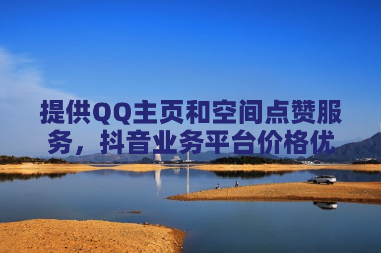 提供QQ主页和空间点赞服务，抖音业务平台价格优惠。