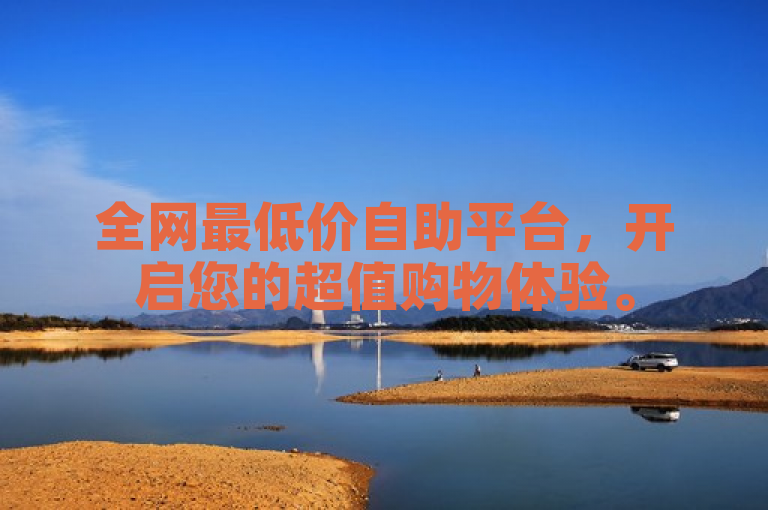 全网最低价自助平台，开启您的超值购物体验。