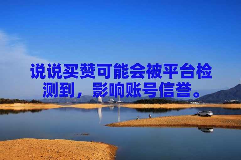 说说买赞可能会被平台检测到，影响账号信誉。