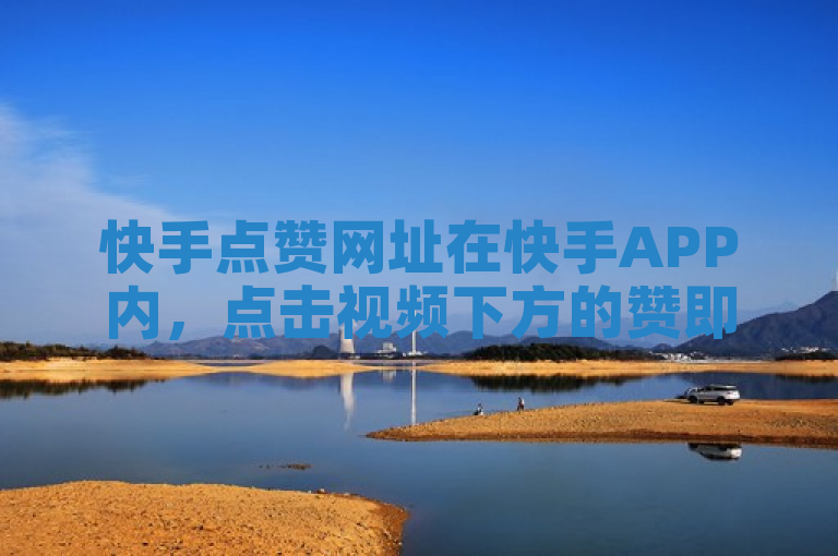 快手点赞网址在快手APP内，点击视频下方的赞即可。