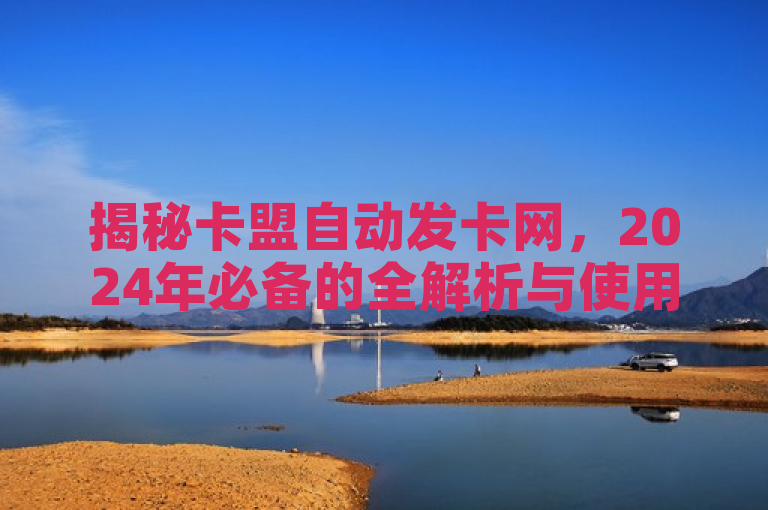 揭秘卡盟自动发卡网，2024年必备的全解析与使用指南！