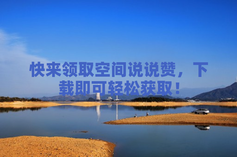 快来领取空间说说赞，下载即可轻松获取！
