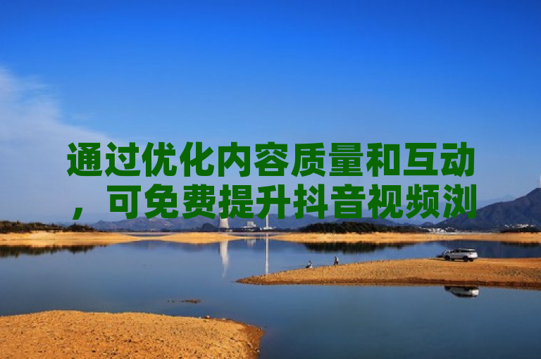 通过优化内容质量和互动，可免费提升抖音视频浏览量。